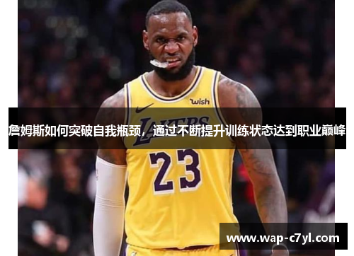 詹姆斯如何突破自我瓶颈，通过不断提升训练状态达到职业巅峰
