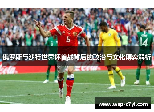 俄罗斯与沙特世界杯首战背后的政治与文化博弈解析