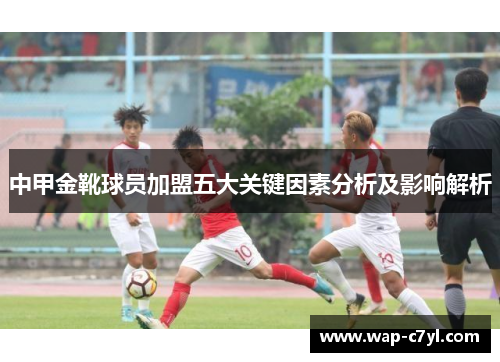中甲金靴球员加盟五大关键因素分析及影响解析