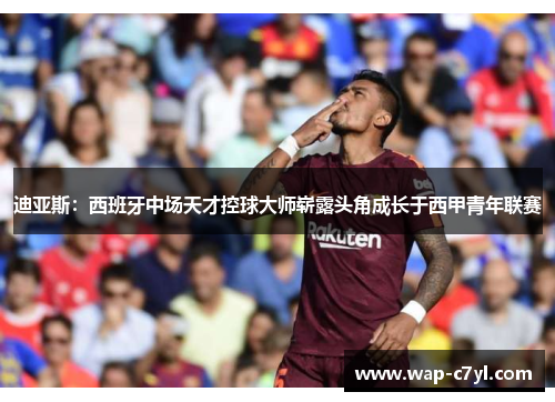 迪亚斯：西班牙中场天才控球大师崭露头角成长于西甲青年联赛