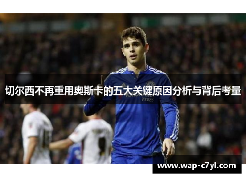 切尔西不再重用奥斯卡的五大关键原因分析与背后考量