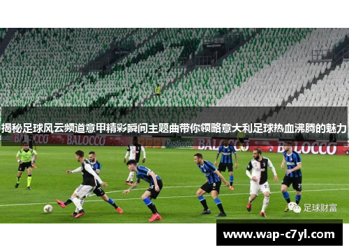 揭秘足球风云频道意甲精彩瞬间主题曲带你领略意大利足球热血沸腾的魅力