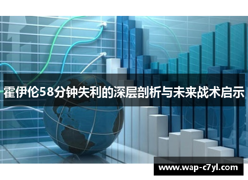 霍伊伦58分钟失利的深层剖析与未来战术启示
