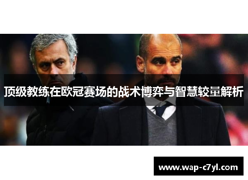 顶级教练在欧冠赛场的战术博弈与智慧较量解析