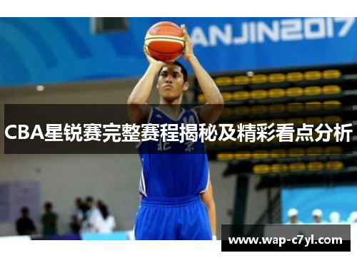 CBA星锐赛完整赛程揭秘及精彩看点分析