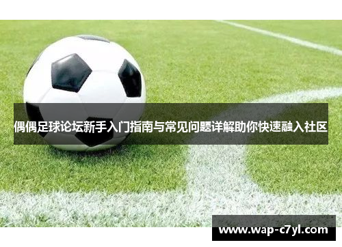 偶偶足球论坛新手入门指南与常见问题详解助你快速融入社区