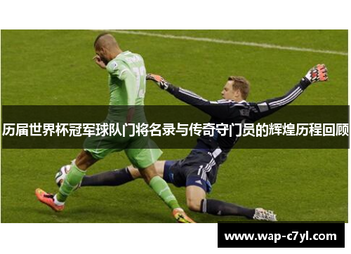历届世界杯冠军球队门将名录与传奇守门员的辉煌历程回顾