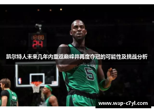 凯尔特人未来几年内重返巅峰并再度夺冠的可能性及挑战分析