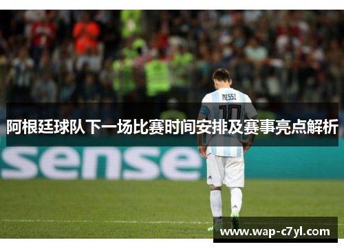 阿根廷球队下一场比赛时间安排及赛事亮点解析